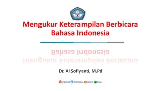 PEDULIINOVATIFINTEGRITAS PROFESIONAL
PEDULIINOVATIFINTEGRITAS PROFESIONAL
Mengukur Keterampilan Berbicara
Bahasa Indonesia
Dr. Ai Sofiyanti, M.Pd
 