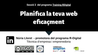 Núria Lloret - promotora del programa R-Digital
Tècnica d’empresa i emprenedoria
Sessió 2 del programa Training RDigital
Planiﬁcalatevaweb
eﬁcaçment
 