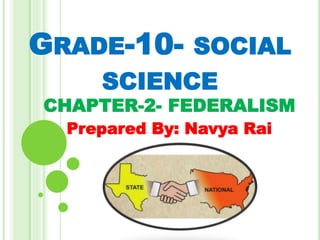 GRADE-10- SOCIAL
SCIENCE
CHAPTER-2- FEDERALISM
Prepared By: Navya Rai
 