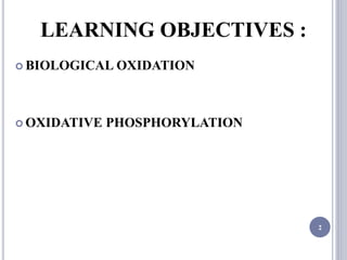 LEARNING OBJECTIVES :
 BIOLOGICAL OXIDATION
 OXIDATIVE PHOSPHORYLATION
2
 