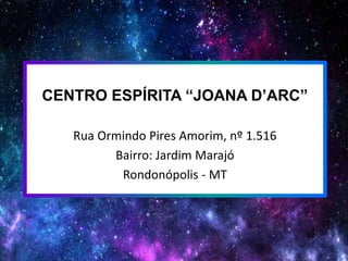 32
CENTRO ESPÍRITA “JOANA D’ARC”
Rua Ormindo Pires Amorim, nº 1.516
Bairro: Jardim Marajó
Rondonópolis - MT
 