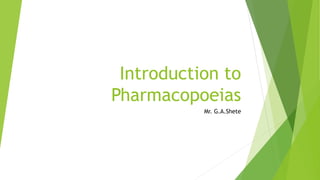 Introduction to
Pharmacopoeias
Mr. G.A.Shete
 