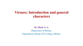 Viruses: Introduction and general
characters
Dr. Dhole N. A.
Department of Botany,
Digambarrao Bindu ACS College, Bhokar
 