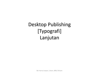 Desktop Publishing
[Typografi]
Lanjutan
Bei Harira Irawan, S.Kom, MM, M.Kom
 