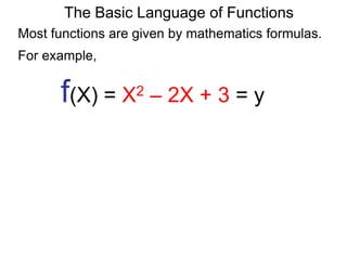 For example,
f(X) = X2 – 2X + 3 = y
The Basic Language of Functions
Most functions are given by mathematics formulas.
 