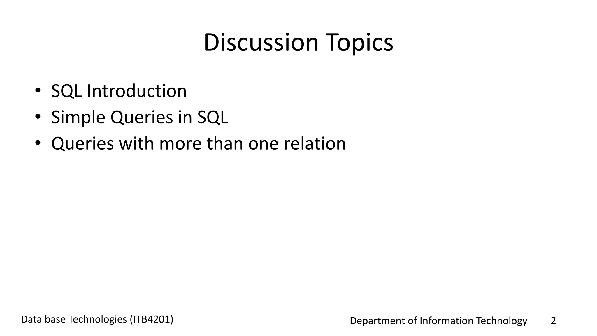 Department of Information Technology 2Data base Technologies (ITB4201)
Discussion Topics
• SQL Introduction
• Simple Queries in SQL
• Queries with more than one relation
 
