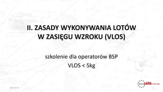 II. ZASADY WYKONYWANIA LOTÓW
W ZASIĘGU WZROKU (VLOS)
szkolenie dla operatorów BSP
VLOS < 5kg
12020-07-16
 