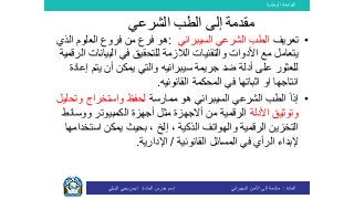 ‫الوطنية‬ ‫الجامعة‬
‫المادة‬:‫األمن‬ ‫إلى‬ ‫مقدمة‬‫السيبراني‬‫إسم‬‫المادة‬ ‫مدرس‬:‫البيلي‬ ‫يحي‬ ‫ايمن‬
•‫تعريف‬‫الطب‬‫الشرعي‬‫السيبراني‬:‫العلوم‬ ‫فروع‬ ‫من‬ ‫فرع‬ ‫هو‬‫ا‬‫لذي‬
‫للتحقيق‬ ‫الالزمة‬ ‫والتقنيات‬ ‫األدوات‬ ‫مع‬ ‫يتعامل‬‫في‬‫البيانات‬‫الرقمية‬
‫جريمة‬ ‫ضد‬ ‫أدلة‬ ‫على‬ ‫للعثور‬‫سيبرانيه‬‫و‬‫أن‬ ‫يمكن‬ ‫التي‬‫إ‬ ‫يتم‬‫عادة‬
‫اثباتها‬ ‫او‬ ‫انتاجها‬‫في‬‫ال‬‫محكمة‬‫القانونيه‬.
•ً‫ا‬‫إذ‬‫الطب‬‫الشرعي‬‫السيبراني‬‫هو‬‫ممارسة‬‫وت‬ ‫واستخراج‬ ‫لحفظ‬‫حليل‬
‫األدلة‬ ‫وتوثيق‬‫الرقمية‬‫من‬‫أ‬‫ال‬‫جهزة‬‫ووسائ‬ ‫الكمبيوتر‬ ‫أجهزة‬ ‫مثل‬‫ط‬
‫استخ‬ ‫يمكن‬ ‫بحيث‬ ، ‫إلخ‬ ، ‫الذكية‬ ‫والهواتف‬ ‫الرقمية‬ ‫التخزين‬‫دامها‬
‫إل‬‫القانونية‬ ‫المسائل‬ ‫في‬ ‫الرأي‬ ‫بداء‬/‫اإلدارية‬.
‫مقدمة‬‫الشرعي‬ ‫الطب‬ ‫إلى‬
 