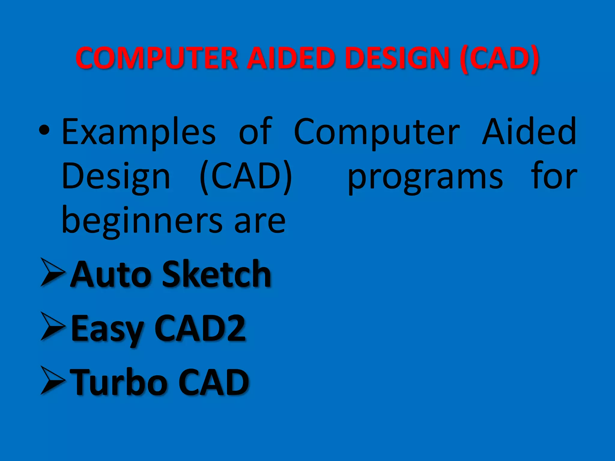 COMPUTER AIDED DESIGN (CAD)
• Examples of Computer Aided
Design (CAD) programs for
beginners are
Auto Sketch
Easy CAD2
Turbo CAD
 