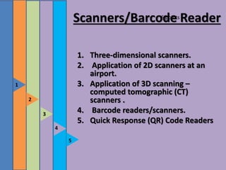5 points
5
4
3
2
1
Scanners/Barcode Reader
1. Three-dimensional scanners.
2. Application of 2D scanners at an
airport.
3. Application of 3D scanning –
computed tomographic (CT)
scanners .
4. Barcode readers/scanners.
5. Quick Response (QR) Code Readers
 