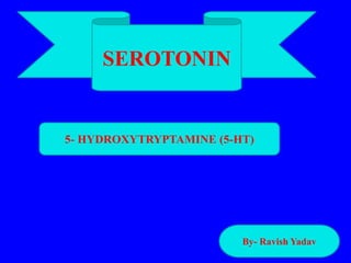 SEROTONIN
By- Ravish Yadav
5- HYDROXYTRYPTAMINE (5-HT)
 