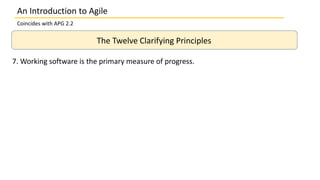 An Introduction to Agile
Coincides with APG 2.2
The Twelve Clarifying Principles
7. Working software is the primary measure of progress.
 
