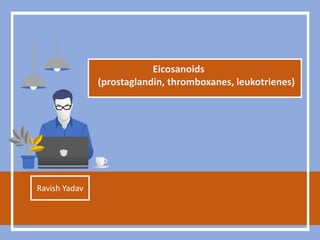 Eicosanoids
(prostaglandin, thromboxanes, leukotrienes)
Ravish Yadav
 