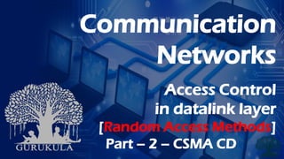 Communication
Networks
Access Control
in datalink layer
[Random Access Methods]
Part – 2 – CSMA CD
 