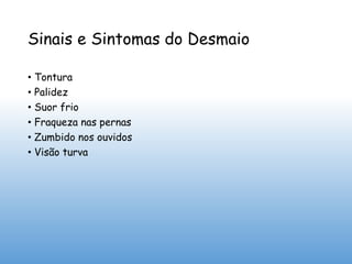 Sinais e Sintomas do Desmaio
• Tontura
• Palidez
• Suor frio
• Fraqueza nas pernas
• Zumbido nos ouvidos
• Visão turva
 