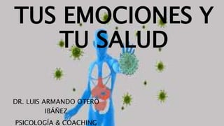 TUS EMOCIONES Y
TU SALUD
DR. LUIS ARMANDO OTERO
IBÁÑEZ
PSICOLOGÍA & COACHING
 