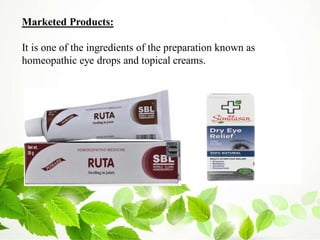 Marketed Products:
It is one of the ingredients of the preparation known as
homeopathic eye drops and topical creams.
 