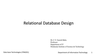 Department of Information Technology 1Data base Technologies (ITB4201)
Relational Database Design
Dr. C.V. Suresh Babu
Professor
Department of IT
Hindustan Institute of Science & Technology
 