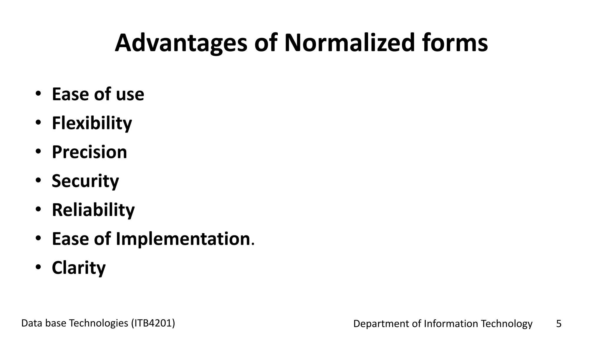 Department of Information Technology 5Data base Technologies (ITB4201)
Advantages of Normalized forms
• Ease of use
• Flexibility
• Precision
• Security
• Reliability
• Ease of Implementation.
• Clarity
 