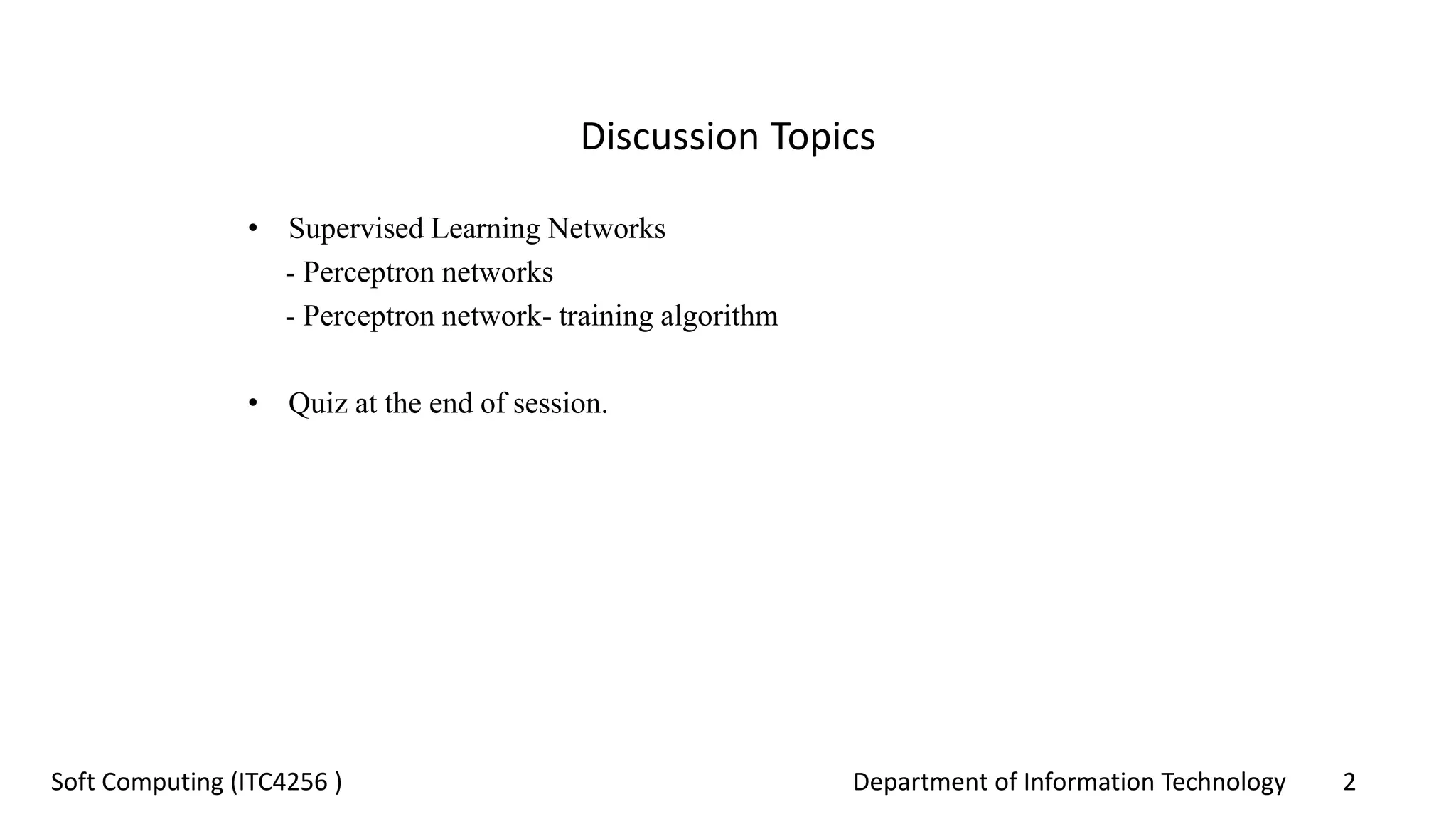 Department of Information Technology 2Soft Computing (ITC4256 )
Discussion Topics
• Supervised Learning Networks
- Perceptron networks
- Perceptron network- training algorithm
• Quiz at the end of session.
 