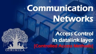 Communication
Networks
Access Control
in datalink layer
[Controlled Access Methods]
 