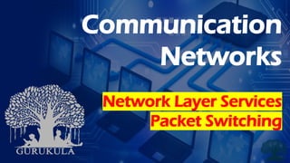 Communication
Networks
Network Layer Services
Packet Switching
 