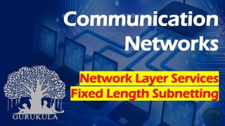 Communication
Networks
Network Layer Services
Fixed Length Subnetting
 