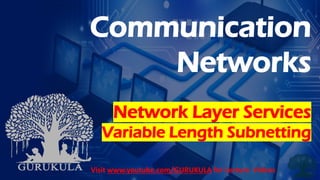 Communication
Networks
Network Layer Services
Variable Length Subnetting
Visit www.youtube.com/GURUKULA for Lecture Videos
 
