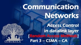Communication
Networks
Access Control
in datalink layer
[Random Access Methods]
Part 3 – CSMA – CA
 