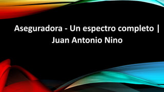 Aseguradora - Un espectro completo |
Juan Antonio Nino
 