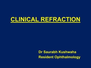 CLINICAL REFRACTION
Dr Saurabh Kushwaha
Resident Ophthalmology
 