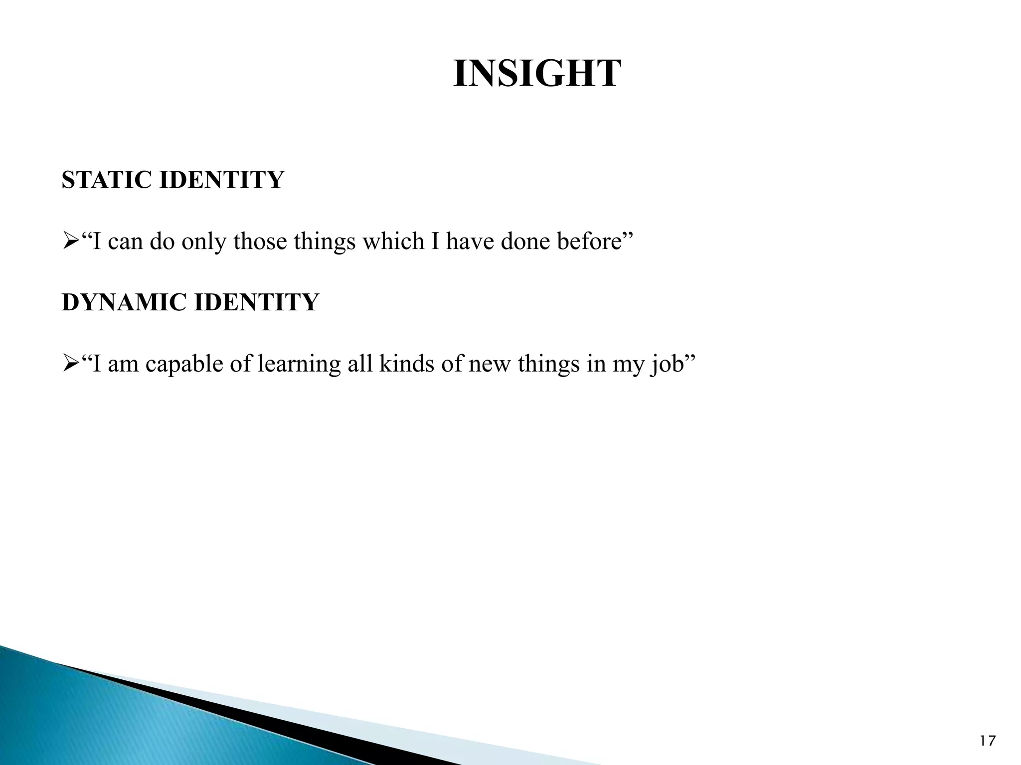 17
INSIGHT
STATIC IDENTITY
“I can do only those things which I have done before”
DYNAMIC IDENTITY
“I am capable of learning all kinds of new things in my job”
 