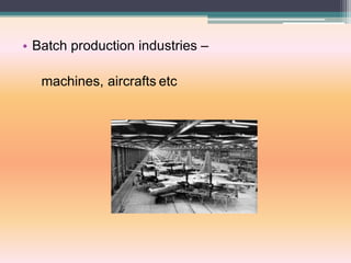 • Batch production industries –
machines, aircrafts etc
 