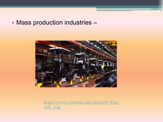 • Mass production industries –
https://www.youtube.com/watch?v=F96_
eUk_06g
 
