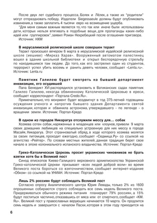 Ïîñëå äâóõ ëåò ñóäåáíîãî ïðîöåññà, Áîëåê è Ë¸ëåê, à òàêæå èõ “ðîäèòåëè”
ìîãóò îòïðàçäíîâàòü ïîáåäó. Èçäàòåëè Siegessaeule äîëæíû áóäóò îïóáëèêîâàòü
èçâèíåíèÿ,à òàêæå çàïëàòèòü 4 òûñÿ÷è åâðî íà âîçìåùåíèå óùåðáà.
“Äëÿ ìåíÿ ñàìûì âàæíûì ÿâëÿåòñÿ òî,÷òî òàê èëè èíà÷å áûëè èñïîëüçîâàíû
äåòè, êîòîðûõ íåëüçÿ âòÿãèâàòü â ïîäîáíûå âåùè, äëÿ ïðîïàãàíäû êàêèõ-ëèáî
èäåé èëè ãðóïïèðîâîê”,çàÿâèë Ðîìàí Íåõðåáåöêèé ïîñëå îãëàøåíèÿ ïðèãîâîðà.
Èñòî÷íèê: ÍÕÌ
Â èåðóñàëèìñêîé ðåëèãèîçíîé øêîëå ñîâåðøåí òåðàêò
Òåðàêò ïðîèçîøåë âå÷åðîì 6 ìàðòà â èåðóñàëèìñêîé èóäåéñêîé ðåëèãèîçíîé
øêîëå (èåøèâå) «Ìèðêàç Õàðàâ». Âîîðóæåííûé àâòîìàòîì ïàëåñòèíåö
âîøåë â çäàíèå øêîëüíîé áèáëèîòåêè è îòêðûë áåñïîðÿäî÷íóþ ñòðåëüáó
ïî íàõîäèâøèìñÿ òàì ëþäÿì. Äî òîãî, êàê åãî çàñòðåëèë îäèí èç ñòóäåíòîâ,
òåððîðèñò óñïåë óáèòü âîñåìü è ðàíèòü äåâÿòü ÷åëîâåê, ñîîáùàåò «Lenta.ru».
Èñòî÷íèê: Lenta.ru
Ïàìÿòíèê Ãàëèëåþ áóäåò ñìîòðåòü íà áûâøèé äåïàðòàìåíò
èíêâèçèöèè, åãî îñóäèâøåé
Ïàïà Áåíåäèêò  XVI ðàñïîðÿäèëñÿ óñòàíîâèòü â Âàòèêàíñêèõ ñàäàõ ïàìÿòíèê
Ãàëèëåî Ãàëèëåþ, íåêîãäà îáâèíåííîìó Êàòîëè÷åñêîé Öåðêîâüþ â åðåñè,
ñîîáùàåò êîððåñïîíäåíò «Ïîðòàëà-Credo.Ru».
Ïðèìå÷àòåëüíî, ÷òî ìîíóìåíò áóäåò âîçäâèãíóò â ãîä 375-ëåòíåé ãîäîâùèíû
îñóæäåíèÿ ó÷åíîãî è íàïðîòèâ áûâøåãî çäàíèÿ Äåïàðòàìåíòà ñâÿòîé
èíêâèçèöèè, êîòîðàÿ è îáâèíèëà àñòðîíîìà, óòâåðæäàâøåãî - ïî ëåãåíäå - î
âðàùåíèè çåìëè. Èñòî÷íèê: Ïîðòàë-Êðåäî
Â îäíîì èç ãîðîäîâ Íèêàðàãóà îòñëóæèëè ìåññó äëÿ… ñîáàê
Õîçÿåâà ñîòåí ñîáàê,íàðÿæåííûõ â ìëàäåíöåâ èëè êëîóíîâ, ïðèâåëè 9 ìàðòà
ñâîèõ äîìàøíèõ ëþáèìöåâ íà ñïåöèàëüíî óñòðîåííóþ äëÿ íèõ ìåññó â ãîðîäå
Ìàñàéÿ, Íèêàðàãóà. Ýòîò ñòðàííîâàòûé îáðÿä, â õîäå êîòîðîãî õîçÿåâà ìîëÿòñÿ
çà ñâîèõ ïèòîìöåâ, ïðîõîäèò åæåãîäíî, ñîîáùàåò «Ñåäìèöà.Ðó» ñî ññûëêîé íà
àãåíòñòâî «Ðåéòåð». Ïî ñëîâàì ìåñòíûõ æèòåëåé, äàííàÿ òðàäèöèÿ áåðåò ñâîå
íà÷àëî â ýïîõå êîëîíèàëüíîãî èñïàíñêîãî âëàäû÷åñòâà. Èñòî÷íèê: Ïîðòàë-Êðåäî
Ãðåêî-Êàòîëè÷åñêàÿ Öåðêîâü ïðîñèò óêðàèíñêèõ ÷èíîâíèêîâ íå áðàòü
âçÿòêè õîòÿ áû â Âåëèêèé ïîñò
Ñèíîä åïèñêîïîâ Êèåâî-Ãàëèöêîãî âåðõîâíîãî àðõèåïèñêîïñòâà Óêðàèíñêîé
Ãðåêî-êàòîëè÷åñêîé Öåðêâè ïðèçûâàåò «âñåõ ëþäåé äîáðîé âîëè» âî âðåìÿ
Âåëèêîãî ïîñòà áîðîòüñÿ ñî âçÿòî÷íè÷åñòâîì, ñîîáùàåò èíòåðíåò-èçäàíèå
«Îáêîì» ñî ññûëêîé íà ÓÍÈÀÍ. Èñòî÷íèê: Ïîðòàë-Êðåäî
Ëèøü 2% ðîññèÿí áóäóò ñîáëþäàòü Âåëèêèé ïîñò
Ñîãëàñíî îïðîñó Àíàëèòè÷åñêîãî öåíòðà Þðèÿ Ëåâàäû, òîëüêî 2% èç 1600
îïðîøåííûõ ñîáèðàþòñÿ ñòðîãî ñîáëþäàòü âñå ñåìü íåäåëü Âåëèêîãî ïîñòà.
Ïðèäåðæèâàòüñÿ îáû÷íîãî ðåæèìà ïèòàíèÿ   ïëàíèðóþò 79% ðîññèÿí, à 15%
áóäóò ïîñòèòüñÿ ÷àñòè÷íî,îòêàçàâøèñü îò ìÿñà èëè îò ñïèðòíîãî,ñîîáùàåò «KM.
Ru». Âåëèêèé ïîñò ó ïðàâîñëàâíûõ âåðóþùèõ íà÷èíàåòñÿ 10 ìàðòà. Îí ïðîäëèòñÿ
ñåìü íåäåëü è çàâåðøèòñÿ ñ íà÷àëîì Ïàñõè,êîòîðàÿ â ýòîì ãîäó ïðèõîäèòñÿ íà
6
 