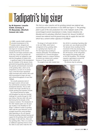 RAW MATERIAL GRINDING




I Tadipatri’s big sixer
by M Keyssner, Loesche                        The first six-roller Loesche mill for grinding cement raw material was
GmbH, Germany &                               successfully put into operation in July 2008 (see Figure 1). The grinding
PS Mazumdar, UltraTech                        plant is part of the new production line in the Tadipatri works of the
Cement Ltd, India                             second largest cement manufacturer in India, Grasim Industries Ltd,
                                              Mumbai and its subsidiary UltraTech Cement Ltd. Around 16,000t of
                                              cement raw material must be ground every day to supply the new kiln
                                              which has a cement clinker capacity of 10,000tpd.



I
     n 2005, Loesche GmbH undertook
     consistent development of the               The design of mill model LM 63.4          this LM 63.4, consisting of grinding roller
     modular system, designed and             in the mid-1990s, which had an               and rocker arm, was already around 90t.
patented by the company in the 1960s          arrangement of four grinding rollers         The dynamic forces resulting from the
(see Figure 2), to keep up with the           on a grinding track of f6.3m, was            movement of this mass during milling
increasing demands of the cement              the next logical step according to           operations essentially have an impact on
industry for ever-larger production units.    company philosophy. This facilitated the     the mill structure, on the mill gearbox
In this way, Loesche can provide mill         achievement of a nominal throughput          that supports the grinding table and
dimensions which are adapted to cope          of 800tph, based on a medium hardness        on the mill foundation. This challenge
with the throughputs of modern kilns.         of cement raw material and a product         required a rigid design to ensure the
   A significant aspect of this development   fineness of 15 per cent R0.09.               longevity of the Loesche mill.
was the limitation of the dynamic forces         The weight of one roller module from         The decisive step for achieving
generated during grinding operations by
the upwards and downwards movement
of the grinding rollers, which can be
compared to a car tyre on an uneven
road, so that the known operational
safety associated with Loesche mills could
still be guaranteed at larger mill sizes
with nominal throughputs of more than
1000tph.
   The smooth production start of
the largest Loesche mill ever built
has confirmed the correctness of this
development direction. The six-roller
Loesche mill of type LM 69.6 has an
outside grinding track diameter of 6.9m.
   The constant demand for higher
mill throughput has been the essential
challenge for Loesche through its 100+
year history. Only two-roller mills were
built during the first decades of the
company’s existence. The introduction of
the roller module system over 30 years
ago resulted in new flexibility for mill
design. A different number of grinding
rollers with the same dimension can be
arranged around the central grinding
table depending on the mill capacity.
Pedestals providing individual bearing and
support for the grinding rollers permitted
the design of mills with two, three and
four grinding rollers. There is no need for
an additional supporting frame to brace
                                                Figure 1: LM 69.6 Tadipatri cement works
the rollers to each other inside the mill.


                                                                                                                JANUARY 2009 ICR 39
 