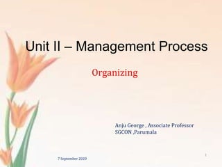 Unit II – Management Process
Organizing
7 September 2020
1
Anju George , Associate Professor
SGCON ,Parumala
 
