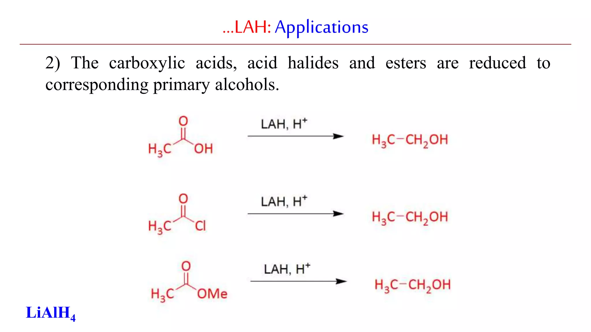 …LAH:Applications
2) The carboxylic acids, acid halides and esters are reduced to
corresponding primary alcohols.
LiAlH4
 