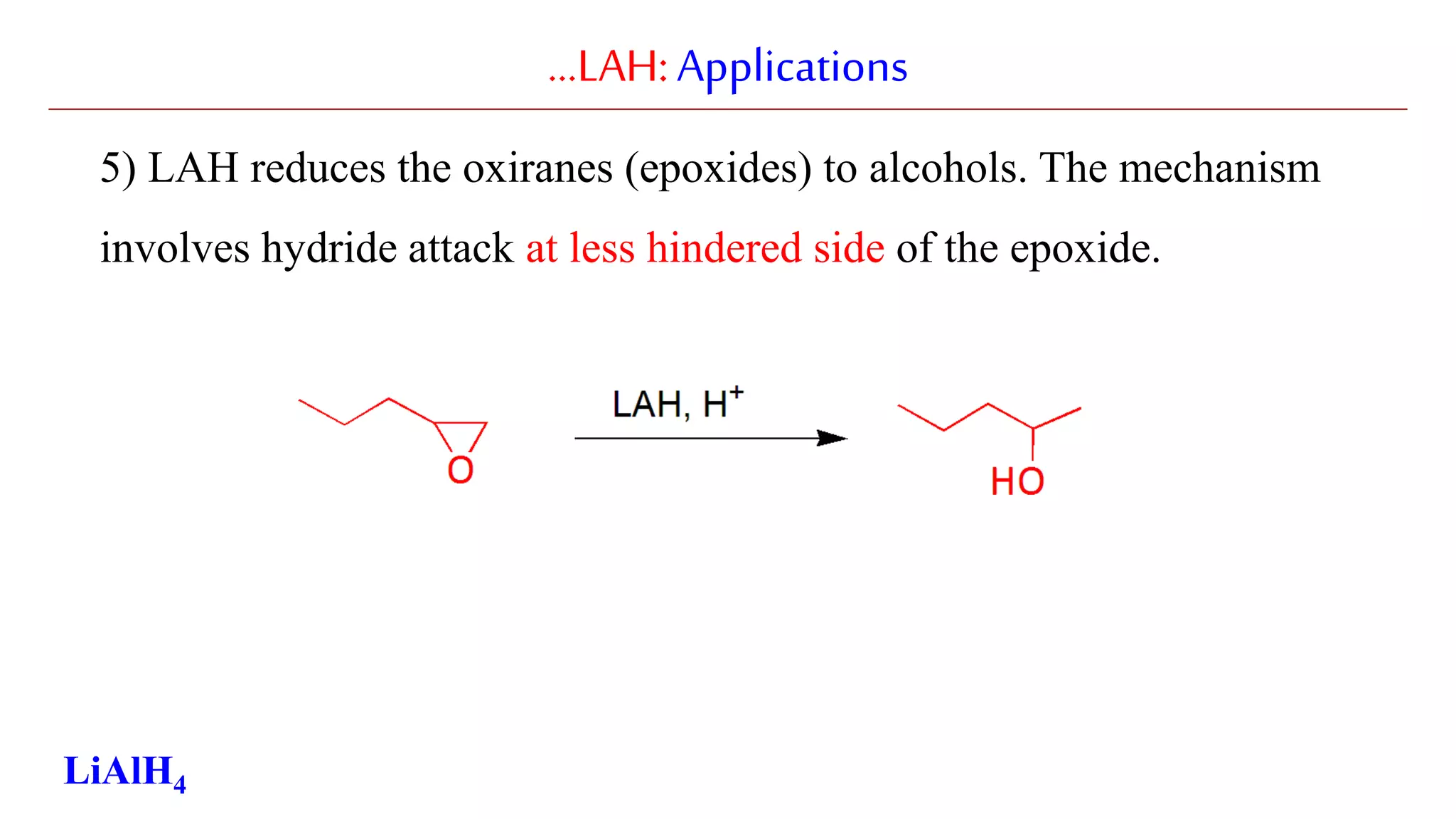 …LAH:Applications
5) LAH reduces the oxiranes (epoxides) to alcohols. The mechanism
involves hydride attack at less hindered side of the epoxide.
LiAlH4
 