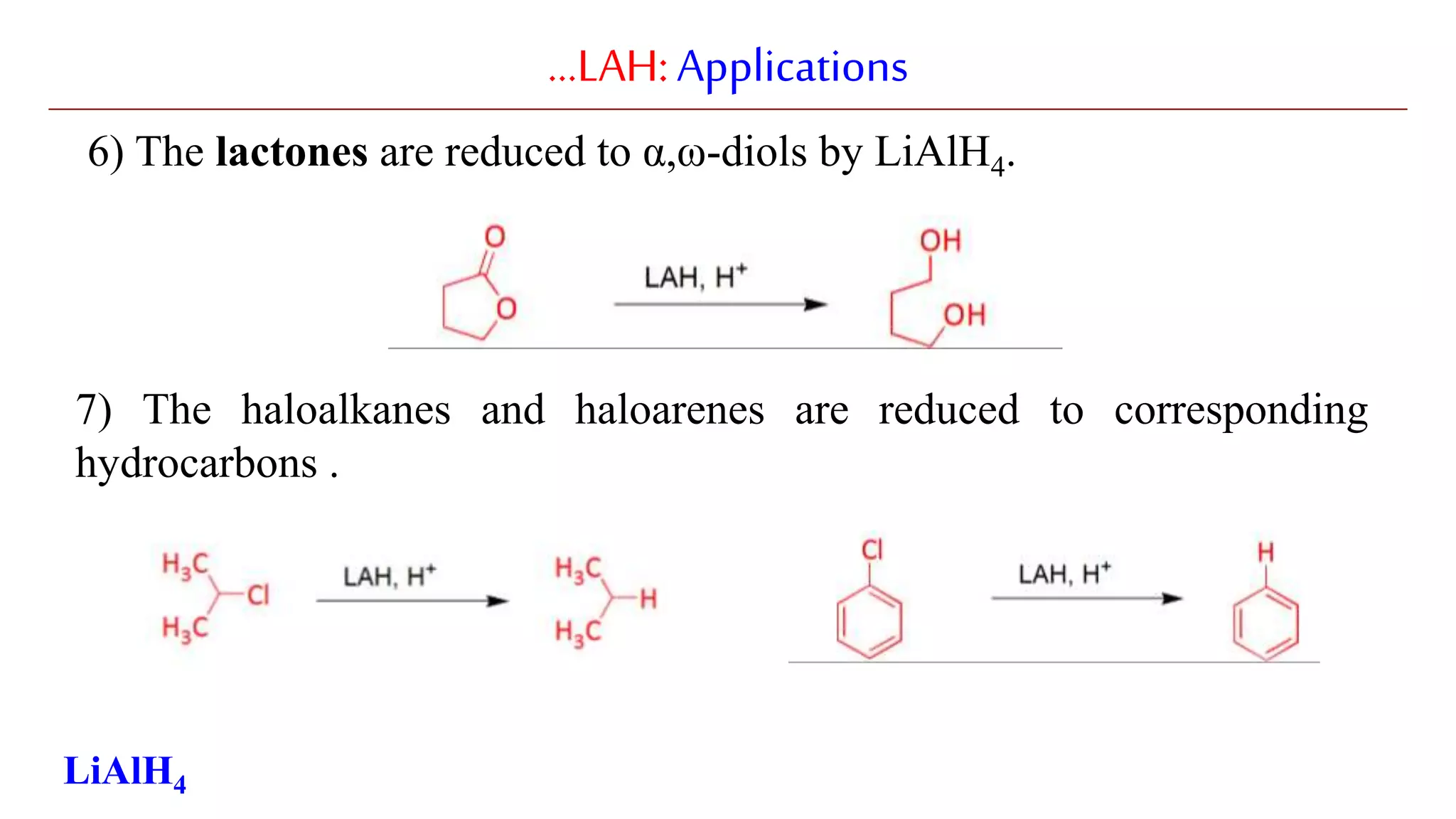 …LAH:Applications
6) The lactones are reduced to α,ω-diols by LiAlH4.
7) The haloalkanes and haloarenes are reduced to corresponding
hydrocarbons .
LiAlH4
 