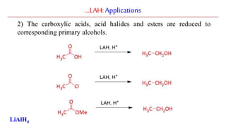 …LAH:Applications
2) The carboxylic acids, acid halides and esters are reduced to
corresponding primary alcohols.
LiAlH4
 