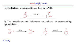 …LAH:Applications
6) The lactones are reduced to α,ω-diols by LiAlH4.
7) The haloalkanes and haloarenes are reduced to corresponding
hydrocarbons .
LiAlH4
 