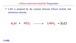 …Lithiumaluminiumhydride: Preparation
 LAH is prepared by the reaction between lithium hydride and
aluminium chloride.
LiAlH4
 