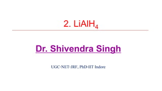 2. LiAlH4
Dr. Shivendra Singh
UGC-NET-JRF, PhD-IIT Indore
 