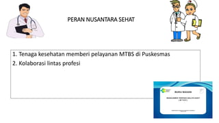 PERAN NUSANTARA SEHAT
1. Tenaga kesehatan memberi pelayanan MTBS di Puskesmas
2. Kolaborasi lintas profesi
32
 