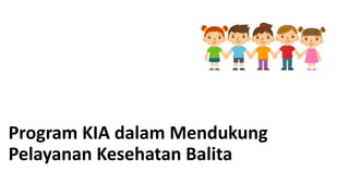 Program KIA dalam Mendukung
Pelayanan Kesehatan Balita
 