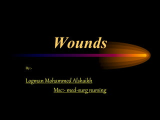 Wounds
By:-
Logman Mohammed Alshaikh
Msc:- med-surg nursing
 