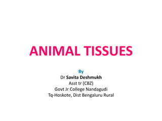 ANIMAL TISSUES
By
Dr Savita Deshmukh
Asst tr (CBZ)
Govt Jr College Nandagudi
Tq-Hoskote, Dist Bengaluru Rural
 