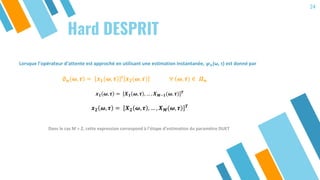 24
Hard DESPRIT
Lorsque l’opérateur d’attente est approché en utilisant une estimation instantanée, 𝝋 𝒏(ω, τ) est donné pa...