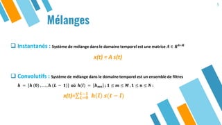 5
Mélanges
 Instantanés : Système de mélange dans le domaine temporel est une matrice 𝑨 ∈ 𝑹 𝑵∗𝑴
x(t) = A s(t)
 Convoluti...